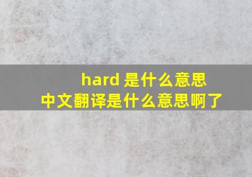 hard 是什么意思中文翻译是什么意思啊了